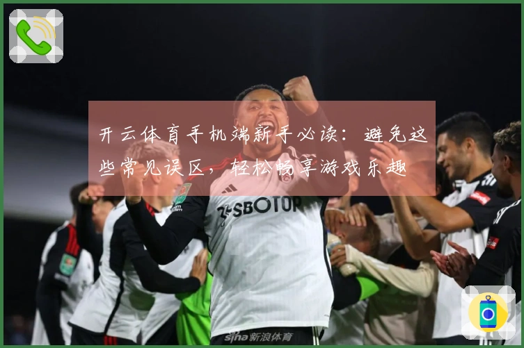 开云体育手机端新手必读：避免这些常见误区，轻松畅享游戏乐趣