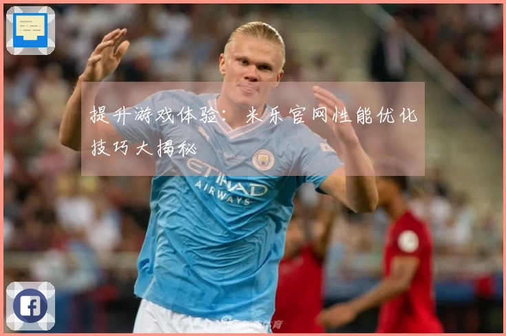 提升游戏体验：米乐官网性能优化技巧大揭秘