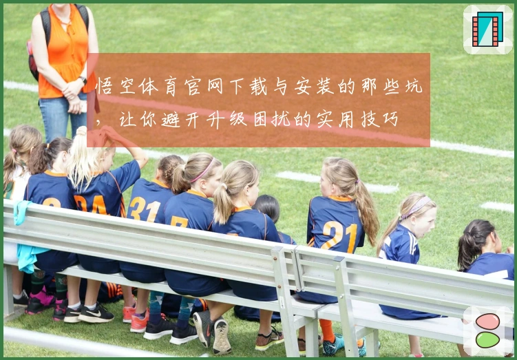悟空体育官网下载与安装的那些坑，让你避开升级困扰的实用技巧