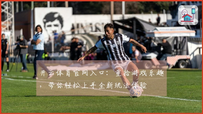 开云体育官网入口：重拾游戏乐趣，带你轻松上手全新玩法体验