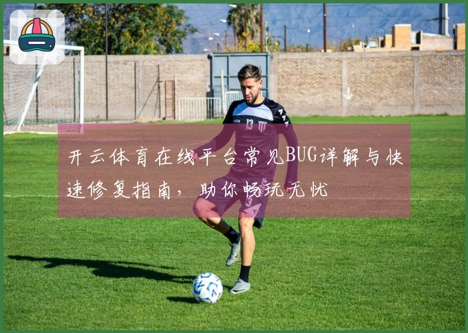 开云体育在线平台常见BUG详解与快速修复指南，助你畅玩无忧