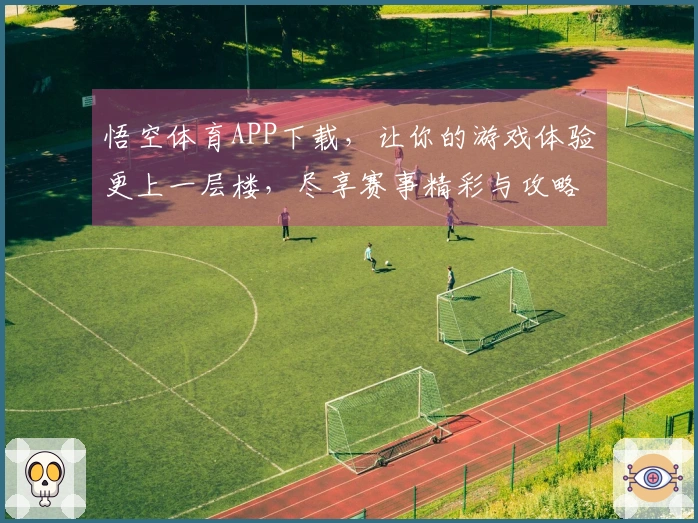 悟空体育APP下载，让你的游戏体验更上一层楼，尽享赛事精彩与攻略！