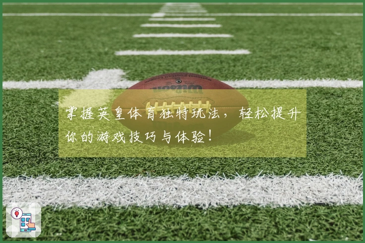 掌握英皇体育独特玩法，轻松提升你的游戏技巧与体验！