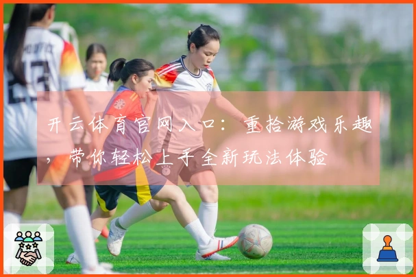 开云体育官网入口：重拾游戏乐趣，带你轻松上手全新玩法体验