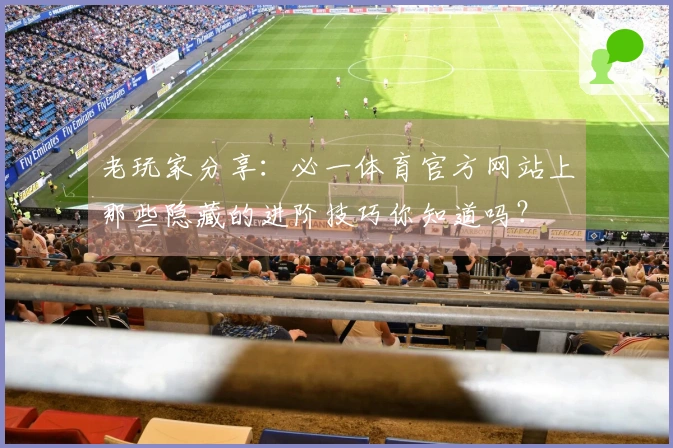 老玩家分享：必一体育官方网站上那些隐藏的进阶技巧你知道吗？