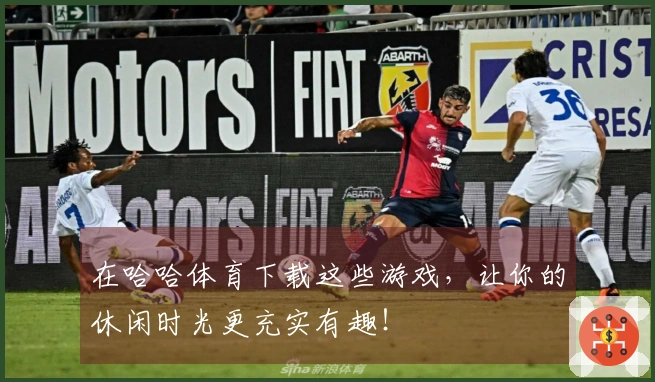 在哈哈体育下载这些游戏，让你的休闲时光更充实有趣！