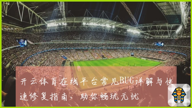 开云体育在线平台常见BUG详解与快速修复指南，助你畅玩无忧